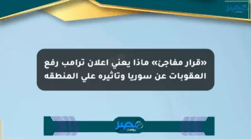 «قرار مفاجئ» ماذا يعني إعلان ترامب رفع العقوبات عن سوريا وتأثيره على المنطقة
